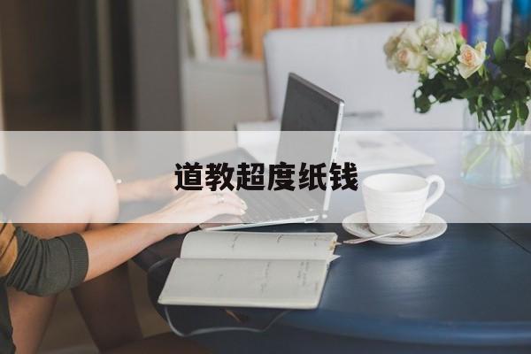 道教超度纸钱-道教有没有超度一说